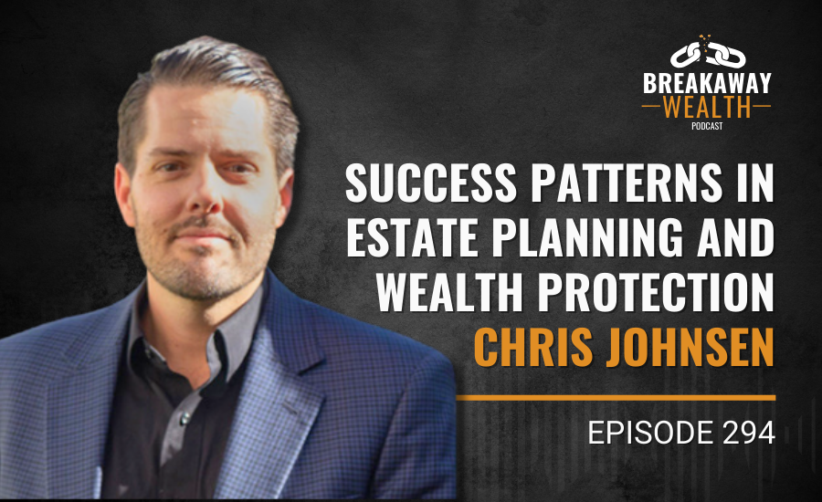Ep. 294: Success Patterns in Estate Planning and Wealth Protection | Chris Johnsen