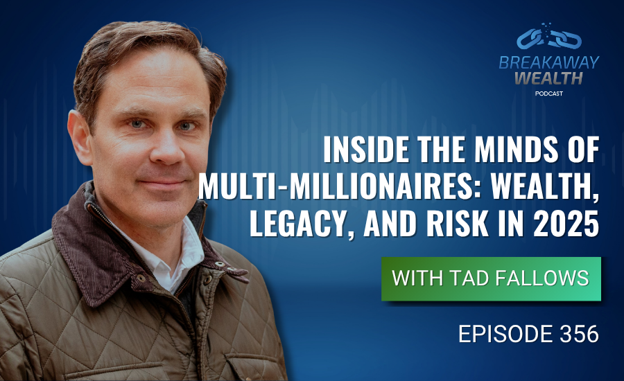 Ep. 356: Inside the Minds of Multi-Millionaires: Wealth, Legacy, and Risk in 2025 with Tad Fallows